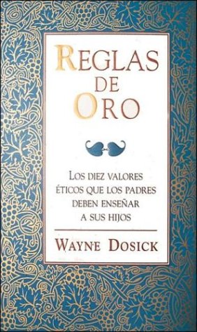 Reglas De Oro/Golden Rules: Los Diez Valores Eticos Que Los Padres Deben Ensenar a Sus Hijos/the Ten Values Which Parents Should Teach Their Children