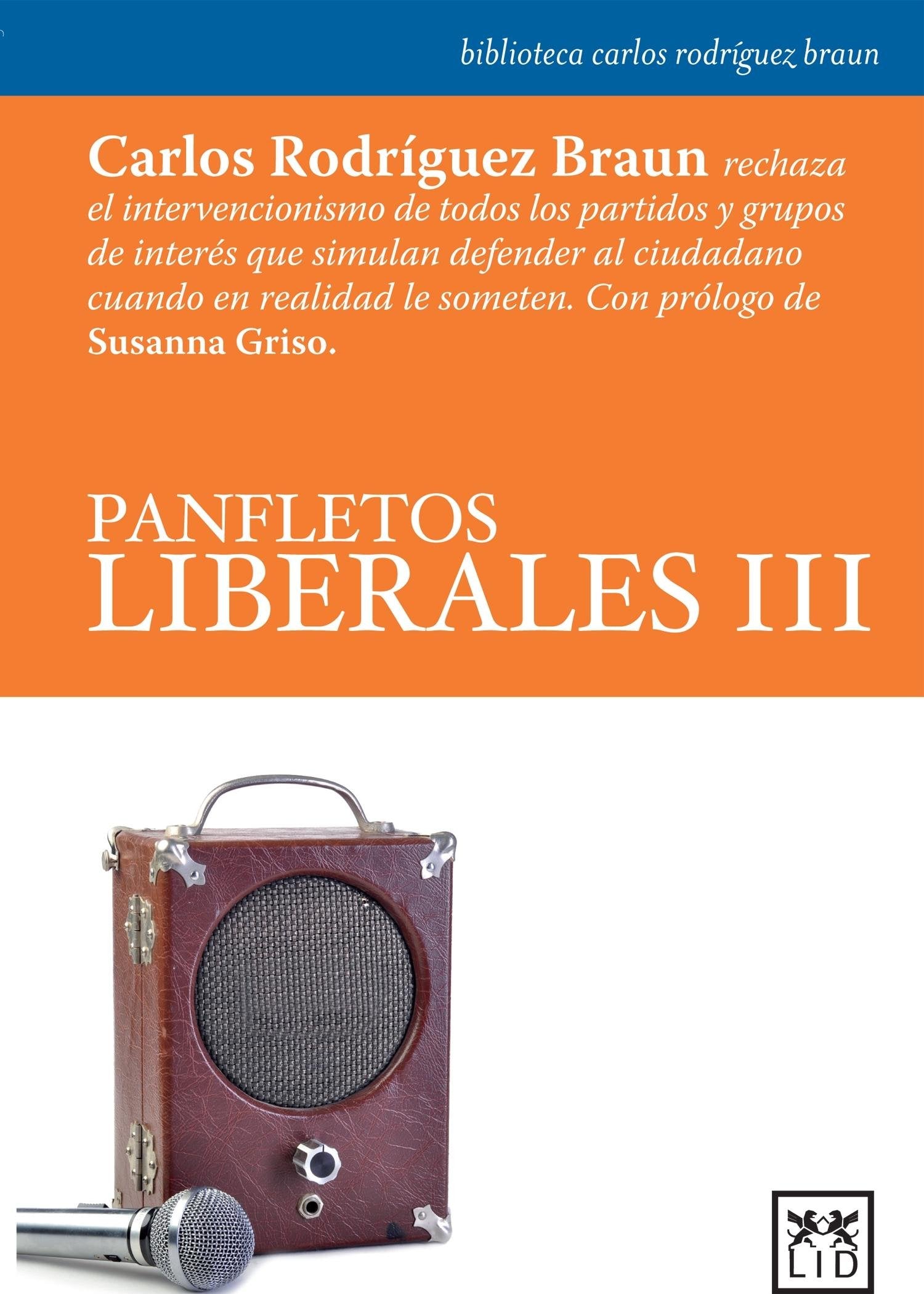 Panfletos liberales Iii: Carlos Rodrã-Guez Braun Rechaza El Intervencionismo de Todos Los Partidos Y Grupos de Interã(c)S Que Simulan Defender Al ... Someten. (biblioteca carlos rodríguez braun)