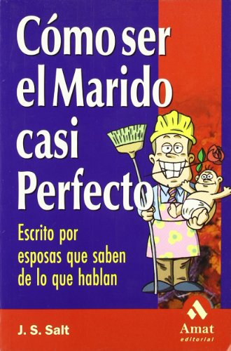 Como Ser el Marido Casi Perfecto: Escrito Por Esposas Que Saben de Lo Que Hablan (AMAT)