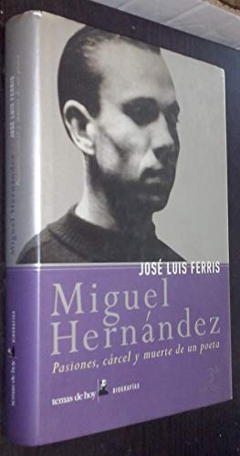 Miguel Hernandez. Pasiones, Carcel Y Muerte De Un Poeta