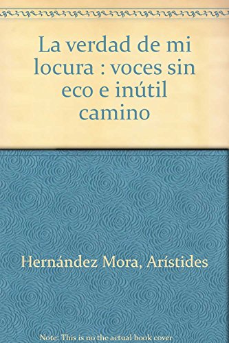 La verdad de mi locura : voces sin eco e inútil camino