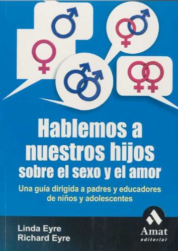 Hablemos a nuestros hijos sobre el sexo y el amor: Una guía dirigida a padres y educadores de niños y adolescentes (AMAT)